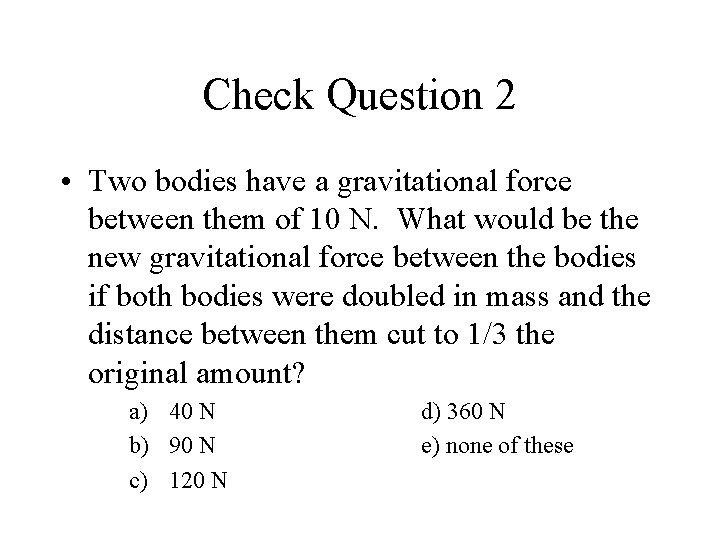 Check Question 2 • Two bodies have a gravitational force between them of 10