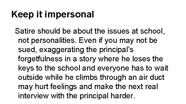 Keep it impersonal Satire should be about the issues at school, not personalities. Even