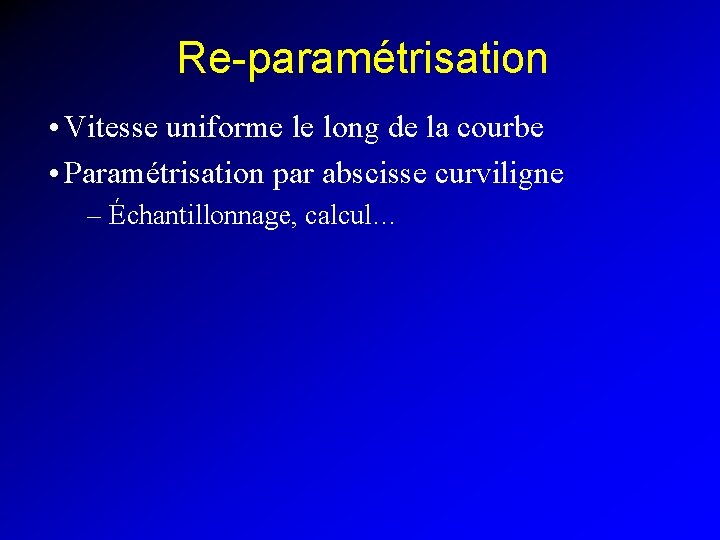 Re-paramétrisation • Vitesse uniforme le long de la courbe • Paramétrisation par abscisse curviligne
