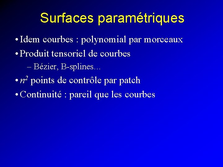 Surfaces paramétriques • Idem courbes : polynomial par morceaux • Produit tensoriel de courbes