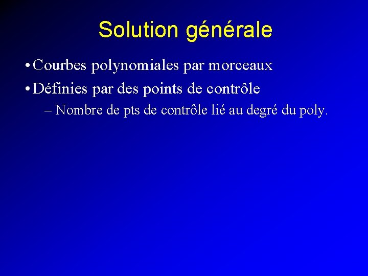 Solution générale • Courbes polynomiales par morceaux • Définies par des points de contrôle
