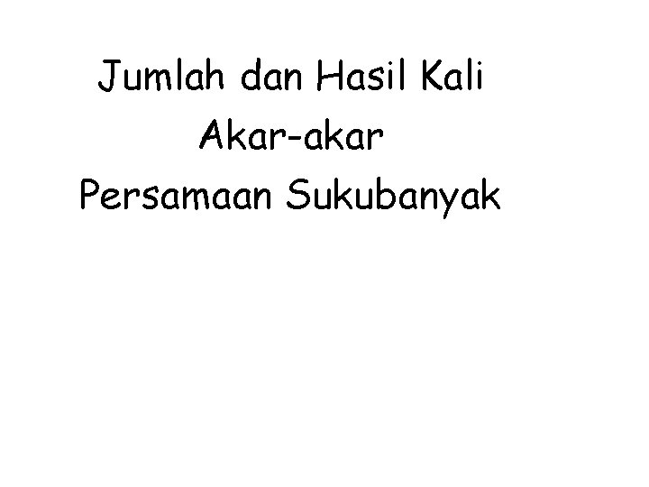 Jumlah dan Hasil Kali Akar-akar Persamaan Sukubanyak Jumlah dan Hasil Kali Akar-akar Persamaan Sukubanyak
