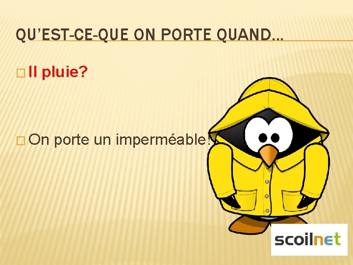 QU’EST-CE-QUE ON PORTE QUAND. . . � Il pluie? � On porte un imperméable!