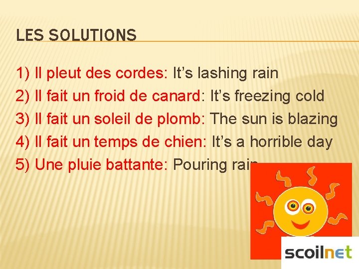 LES SOLUTIONS 1) Il pleut des cordes: It’s lashing rain 2) Il fait un