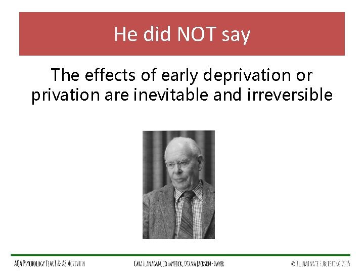 He did NOT say The effects of early deprivation or privation are inevitable and