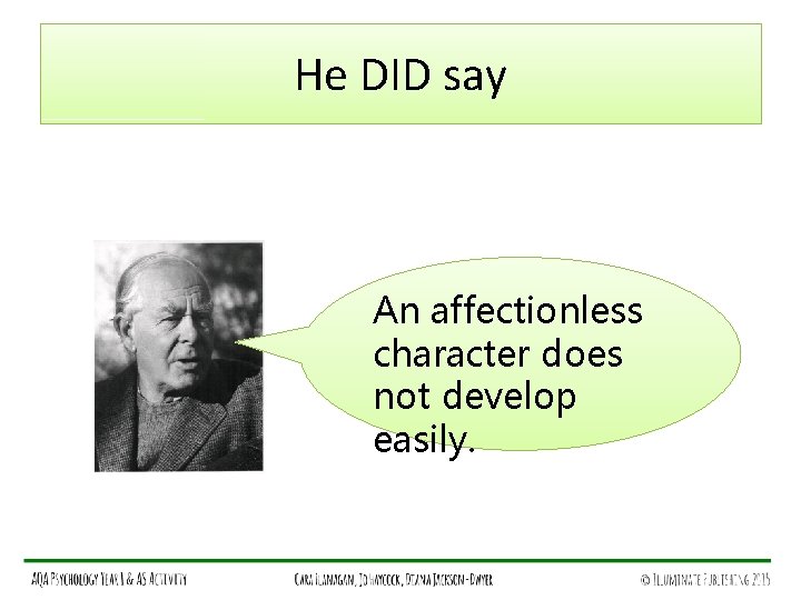 He DID say An affectionless character does not develop easily. 