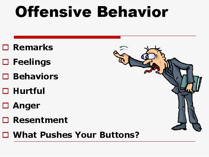 Offensive Behavior o Remarks o Feelings o Behaviors o Hurtful o Anger o Resentment