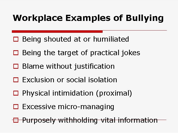 Workplace Examples of Bullying o Being shouted at or humiliated o Being the target