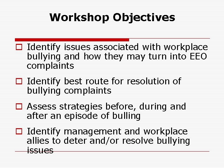 Workshop Objectives o Identify issues associated with workplace bullying and how they may turn