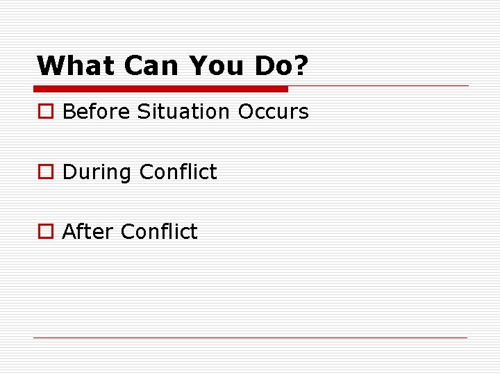 What Can You Do? o Before Situation Occurs o During Conflict o After Conflict