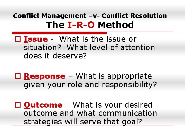 Conflict Management –v- Conflict Resolution The I-R-O Method o Issue - What is the
