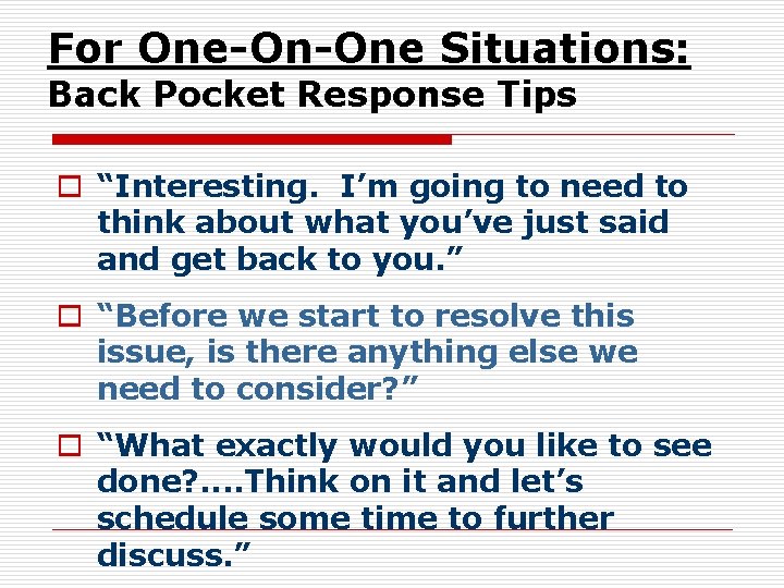For One-On-One Situations: Back Pocket Response Tips o “Interesting. I’m going to need to