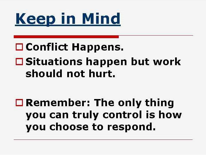 Keep in Mind o Conflict Happens. o Situations happen but work should not hurt.