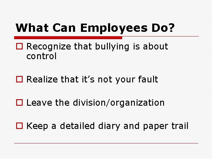 What Can Employees Do? o Recognize that bullying is about control o Realize that