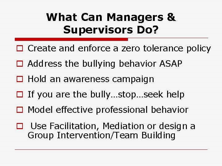 What Can Managers & Supervisors Do? o Create and enforce a zero tolerance policy