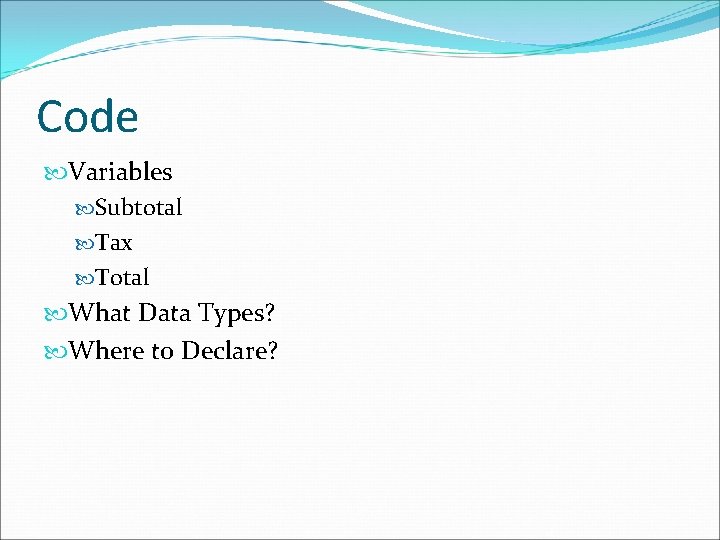 Code Variables Subtotal Tax Total What Data Types? Where to Declare? Code Variables Subtotal Tax Total What Data Types? Where to Declare?