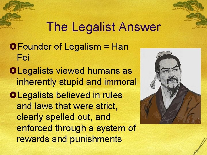 The Legalist Answer £Founder of Legalism = Han Fei £Legalists viewed humans as inherently