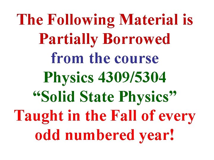 The Following Material is Partially Borrowed from the course Physics 4309/5304 “Solid State Physics”