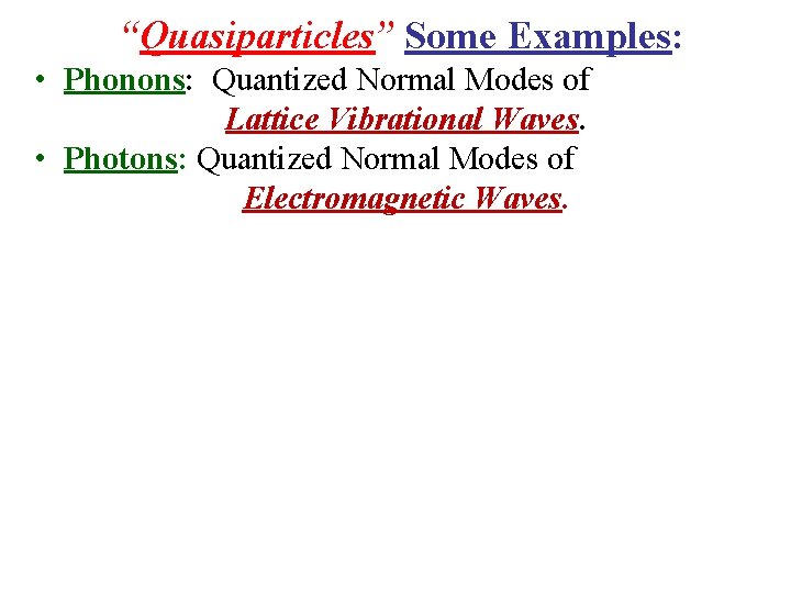 “Quasiparticles” Some Examples: • Phonons: Quantized Normal Modes of Lattice Vibrational Waves. • Photons: