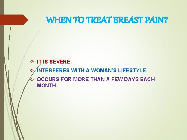 WHEN TO TREAT BREAST PAIN? IT IS SEVERE. INTERFERES WITH A WOMAN’S LIFESTYLE. OCCURS