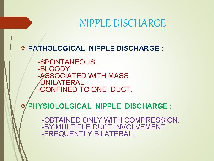 NIPPLE DISCHARGE PATHOLOGICAL NIPPLE DISCHARGE : -SPONTANEOUS. -BLOODY. -ASSOCIATED WITH MASS. -UNILATERAL. -CONFINED TO