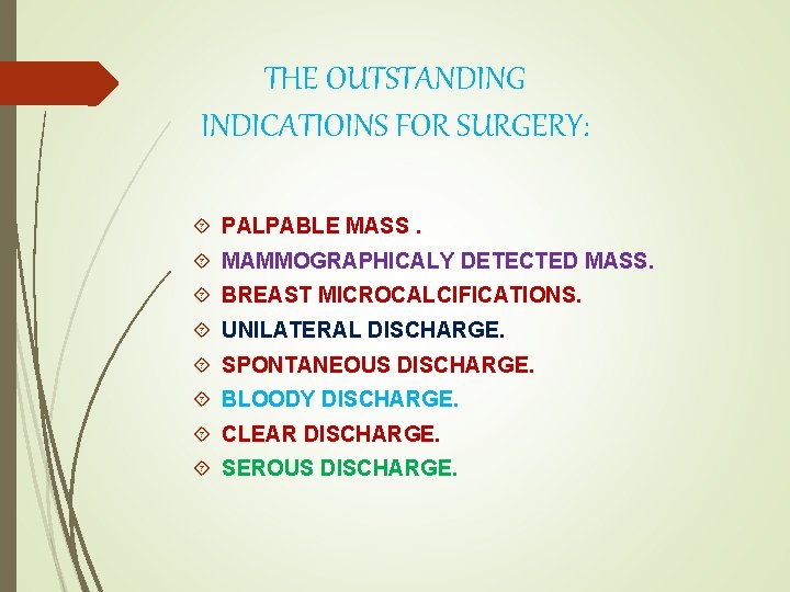 THE OUTSTANDING INDICATIOINS FOR SURGERY: PALPABLE MASS. MAMMOGRAPHICALY DETECTED MASS. BREAST MICROCALCIFICATIONS. UNILATERAL DISCHARGE.