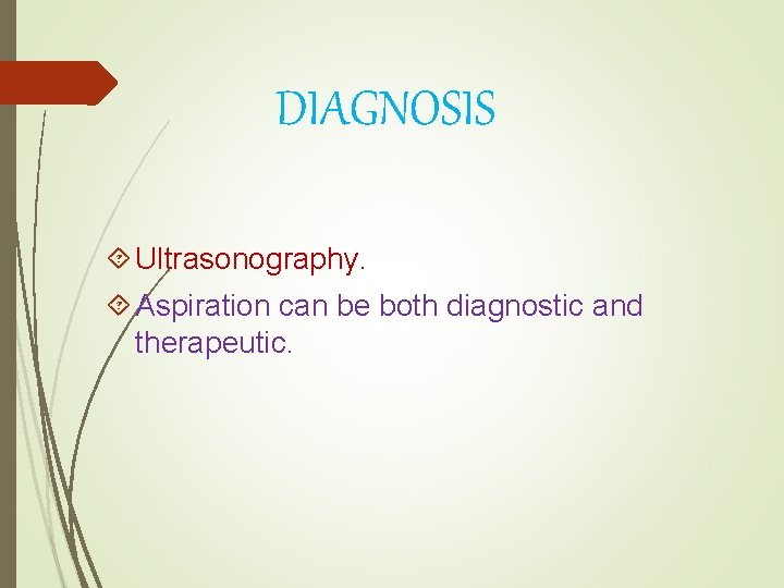 DIAGNOSIS Ultrasonography. Aspiration can be both diagnostic and therapeutic. 