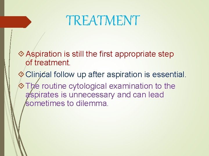 TREATMENT Aspiration is still the first appropriate step of treatment. Clinical follow up after
