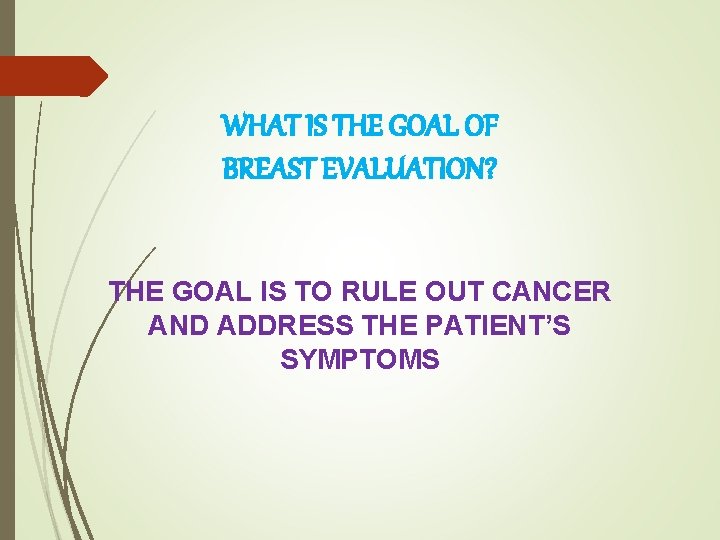 WHAT IS THE GOAL OF BREAST EVALUATION? THE GOAL IS TO RULE OUT CANCER
