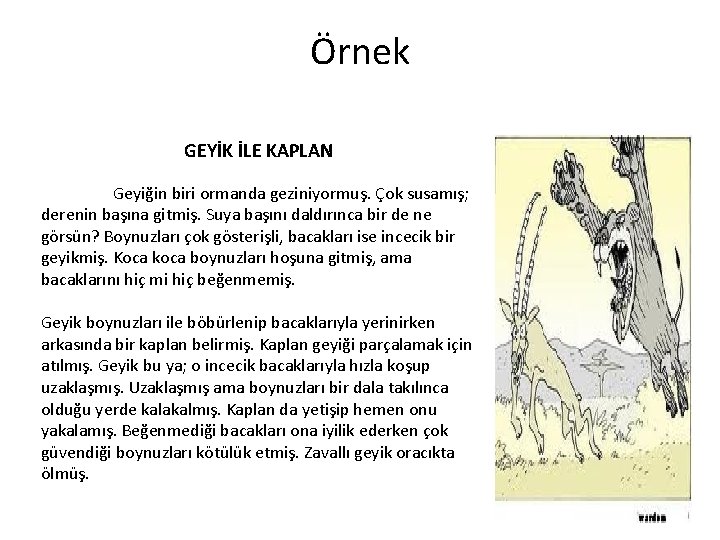 Örnek GEYİK İLE KAPLAN Geyiğin biri ormanda geziniyormuş. Çok susamış; derenin başına gitmiş. Suya