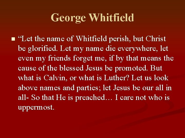 George Whitfield n “Let the name of Whitfield perish, but Christ be glorified. Let