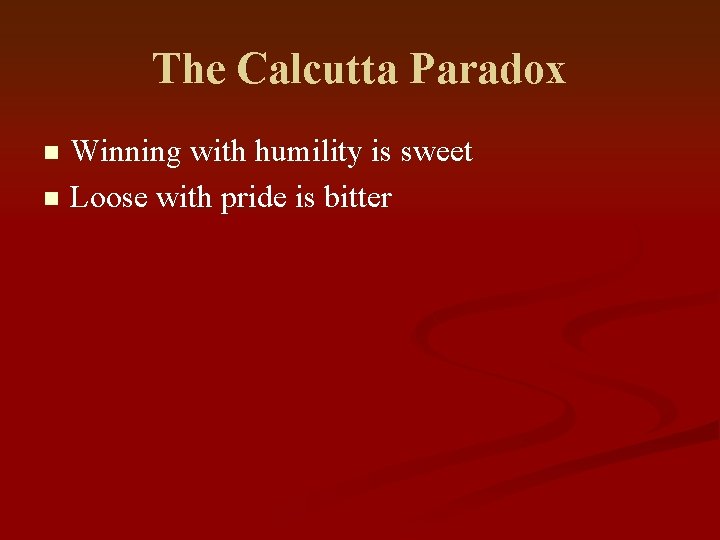 The Calcutta Paradox Winning with humility is sweet n Loose with pride is bitter