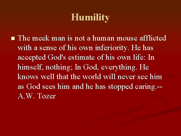 Humility n The meek man is not a human mouse afflicted with a sense