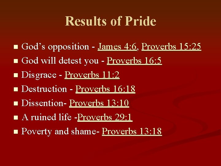 Results of Pride God’s opposition - James 4: 6, Proverbs 15: 25 n God