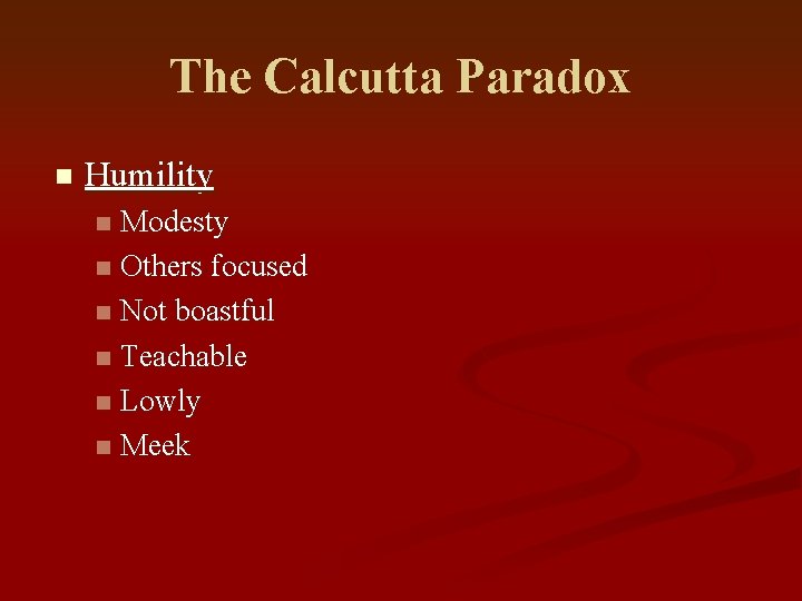 The Calcutta Paradox n Humility Modesty n Others focused n Not boastful n Teachable