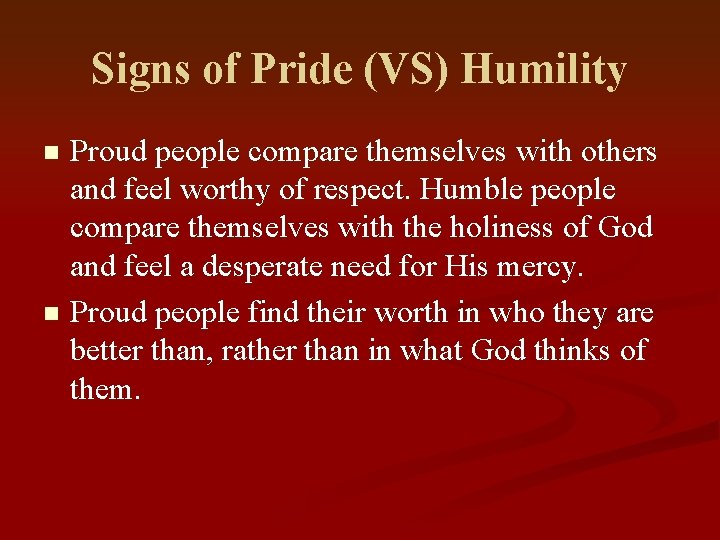 Signs of Pride (VS) Humility Proud people compare themselves with others and feel worthy