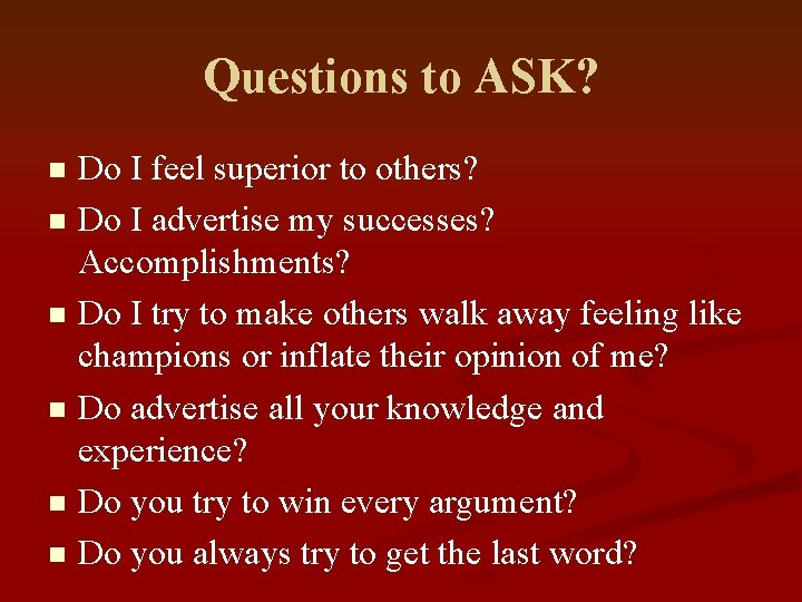 Questions to ASK? Do I feel superior to others? n Do I advertise my