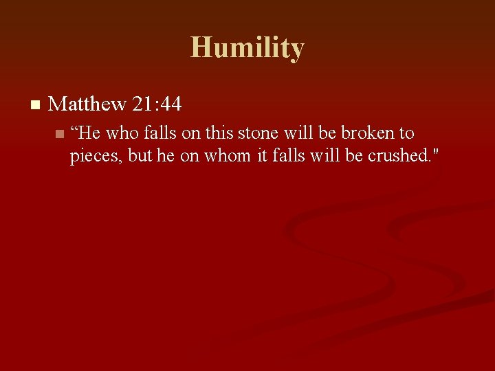 Humility n Matthew 21: 44 n “He who falls on this stone will be