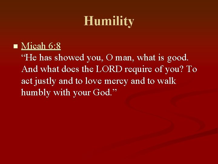 Humility n Micah 6: 8 “He has showed you, O man, what is good.