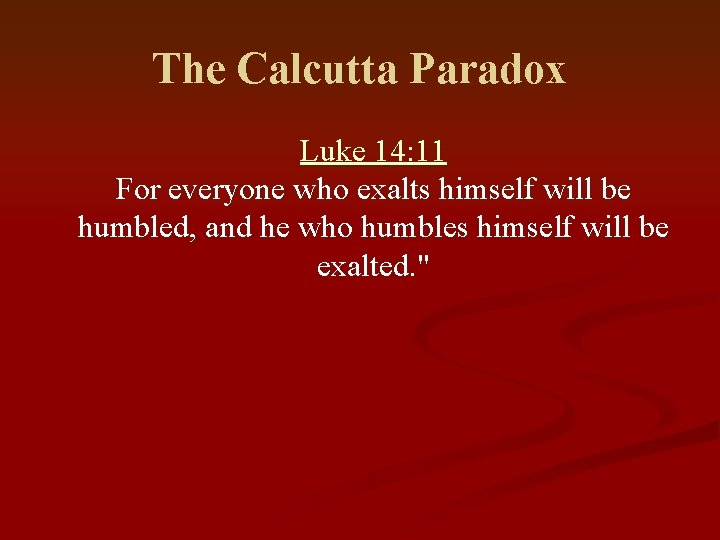 The Calcutta Paradox Luke 14: 11 For everyone who exalts himself will be humbled,