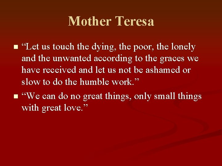 Mother Teresa “Let us touch the dying, the poor, the lonely and the unwanted