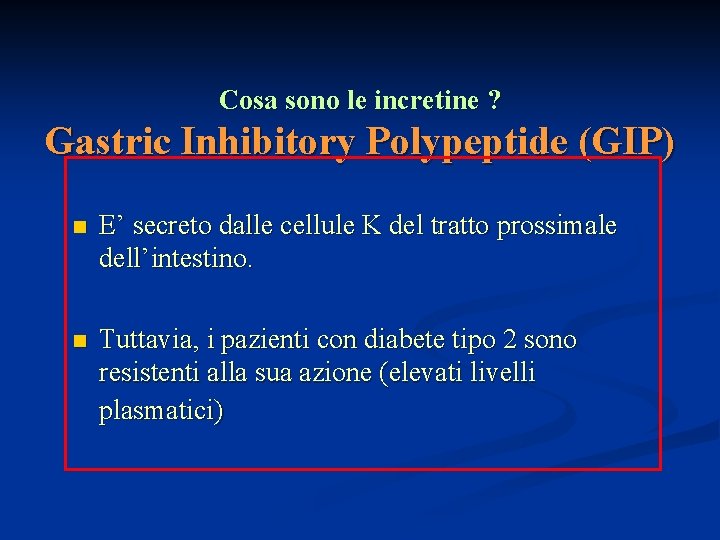 Cosa sono le incretine ? Gastric Inhibitory Polypeptide (GIP) n E’ secreto dalle cellule