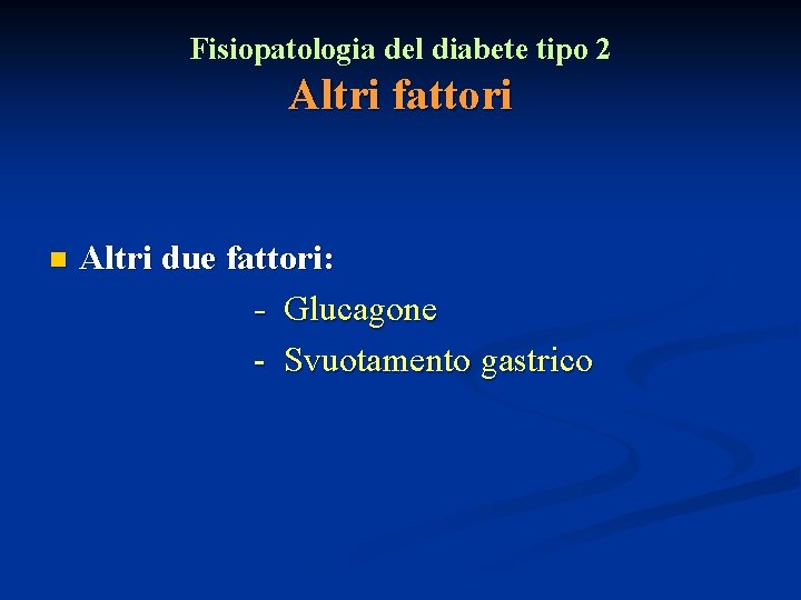 Fisiopatologia del diabete tipo 2 Altri fattori n Altri due fattori: - Glucagone -