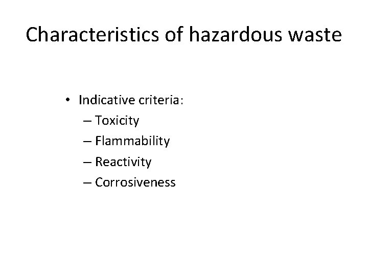Characteristics of hazardous waste • Indicative criteria: – Toxicity – Flammability – Reactivity –