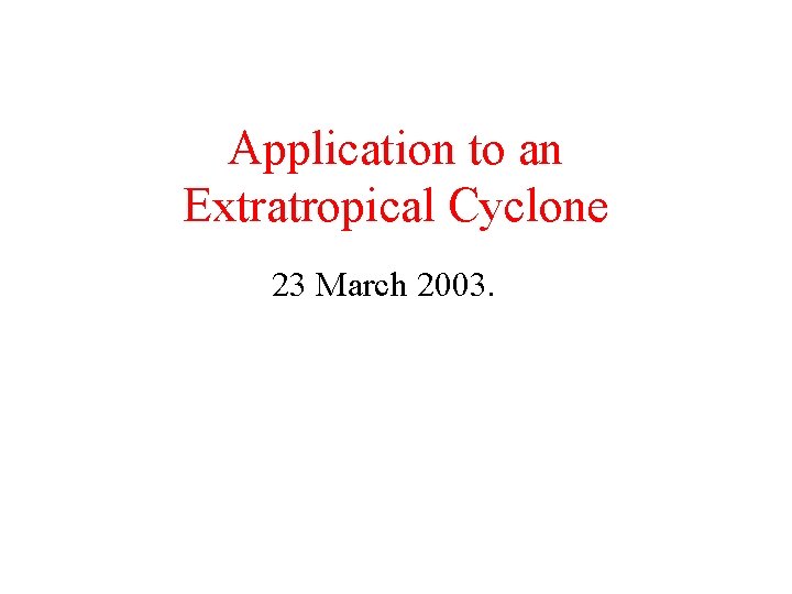 Application to an Extratropical Cyclone 23 March 2003. 