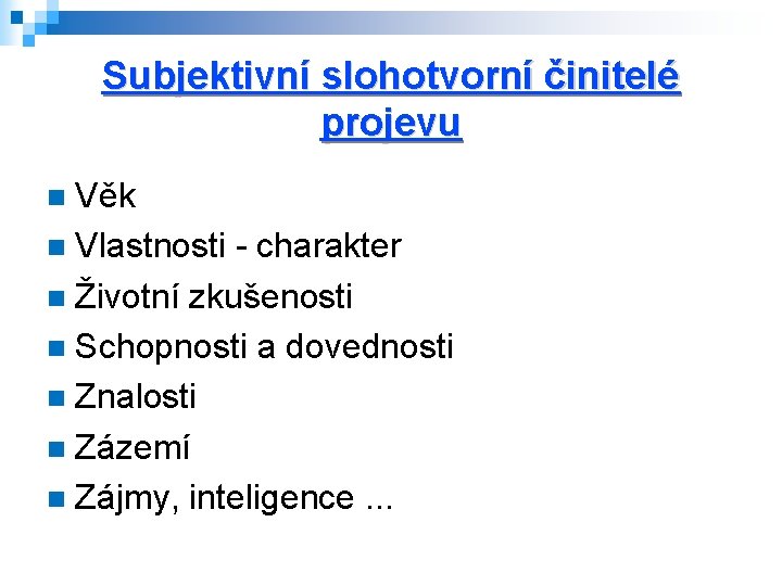 Subjektivní slohotvorní činitelé projevu Věk Vlastnosti - charakter Životní zkušenosti Schopnosti a dovednosti Znalosti