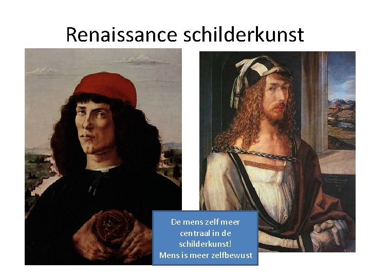 Renaissance schilderkunst De mens zelf meer centraal in de schilderkunst! Mens is meer zelfbewust