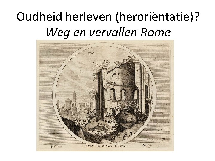 Oudheid herleven (heroriëntatie)? Weg en vervallen Rome 