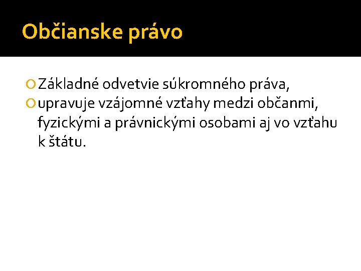 Občianske právo Základné odvetvie súkromného práva, upravuje vzájomné vzťahy medzi občanmi, fyzickými a právnickými