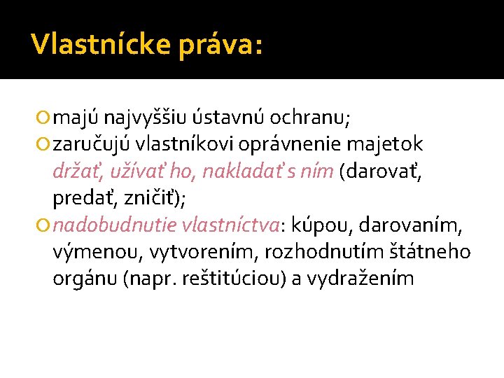 Vlastnícke práva: majú najvyššiu ústavnú ochranu; zaručujú vlastníkovi oprávnenie majetok držať, užívať ho, nakladať